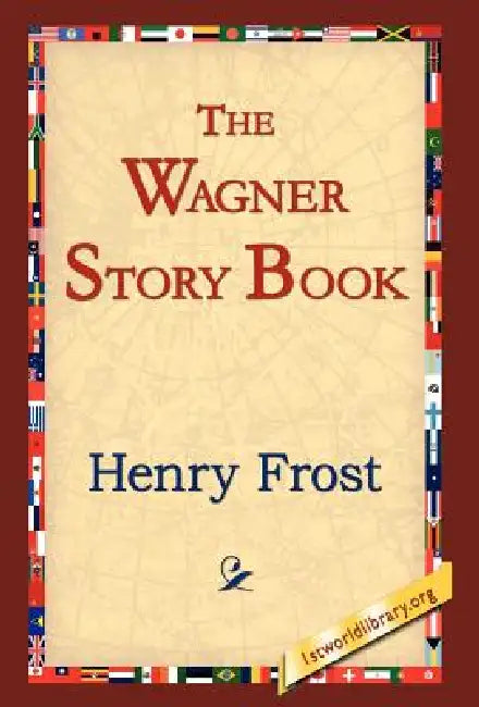 The Wagner Story Book by Henry Frost, 1stworld Library