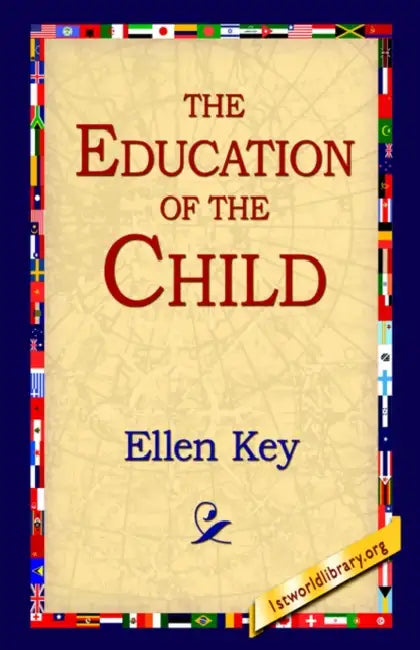 The Education of the Child by Ellen Key, 1stworld Library