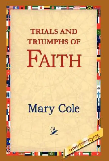Trials and Triumphs of Faith by Mary Cole, 1stworld Library