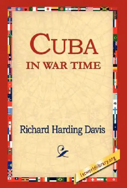 Cuba in War Time by Richard Harding Davis, 1st World Library, 1stworld Library