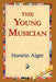 The Young Musician by Jr. Alger Horatio, 1stworld Library