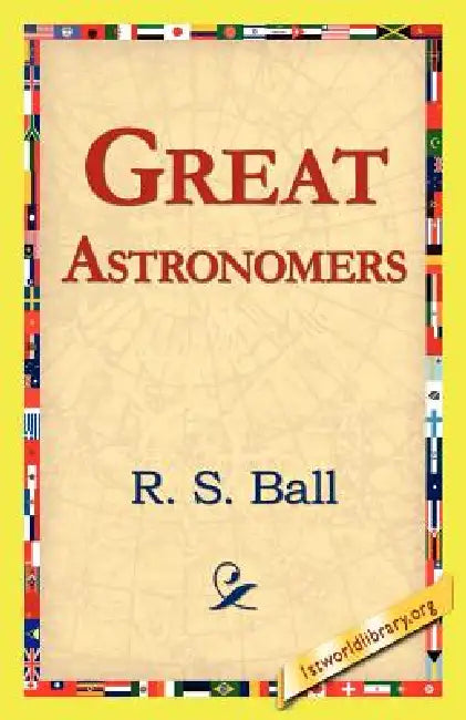 Great Astronomers by R. S. Ball, 1st World Library, 1stworld Library