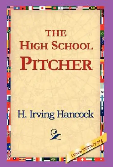 The High School Pitcher by H. Irving Hancock, 1stworld Library