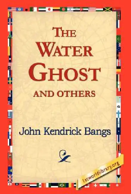 The Water Ghost and Others by John Kendrick Bangs, 1stworld Library