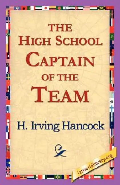 The High School Captain of the Team by H. Irving Hancock, 1stworld Library