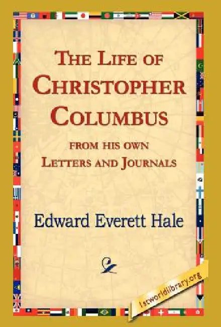 The Life of Christopher Columbus from His Own Letters and Journals by Edward Everett Hale, 1stworld Library