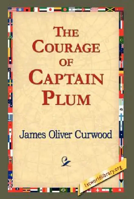 The Courage of Captain Plum by James Oliver Curwood, 1stworld Library