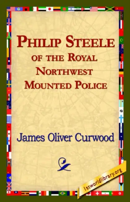 Philip Steele of the Royal Northwest Mounted Police by James Oliver Curwood, 1st World Library, 1stworld Library