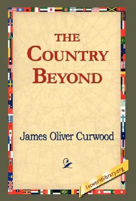 The Country Beyond by James Oliver Curwood, 1stworld Library
