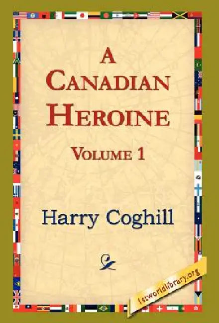 A Canadian Heroine, Volume 1 by Harry Coghill, 1st World Library, 1stworld Library