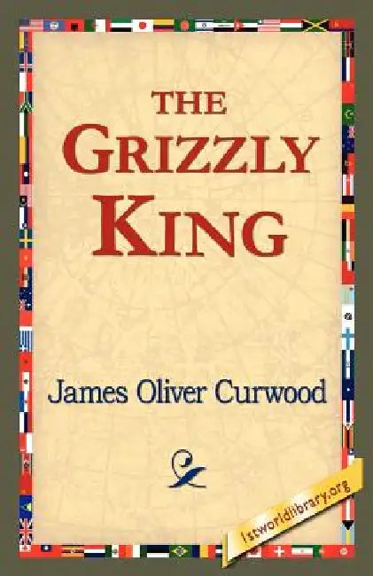 The Grizzly King by James Oliver Curwood, 1stworld Library