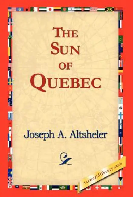 The Sun of Quebec by Joseph a. Altsheler, 1stworld Library