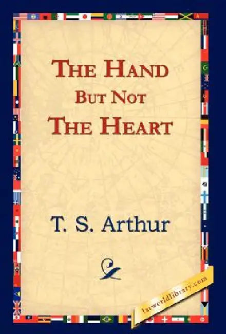 The Hand But Not the Heart by T. S. Arthur, 1stworld Library