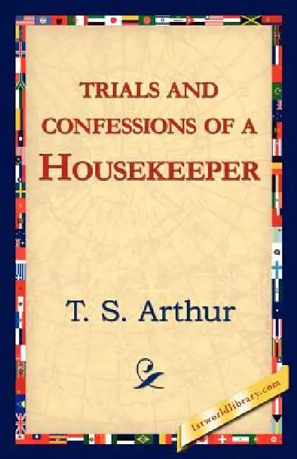Trials and Confessions of a Housekeeper by T. S. Arthur, 1stworld Library