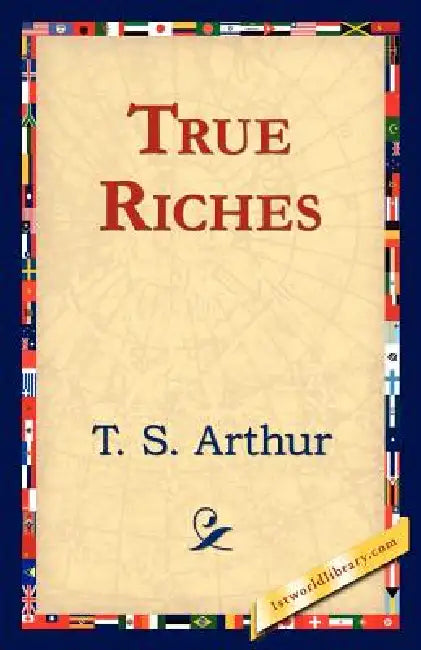 True Riches by T. S. Arthur, 1stworld Library