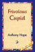 Frivolous Cupid by Anthony Hope, 1stworld Library