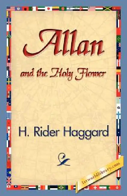 Allan and the Holy Flower by H. Rider Haggard, 1stworld Library