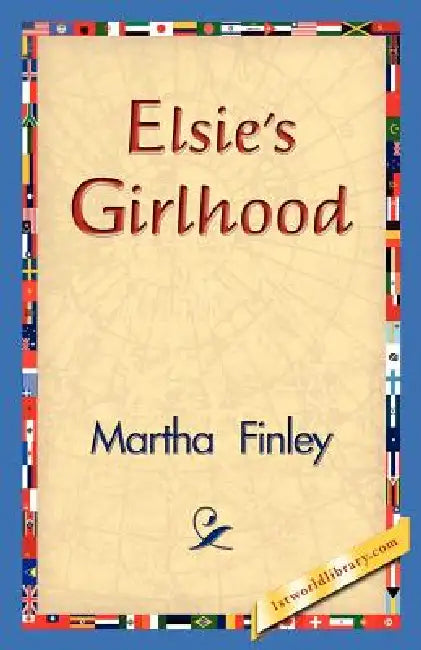 Elsie's Girlhood by Martha Finley, 1stworld Library