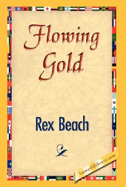 Flowing Gold by Rex Beach, 1stworld Library