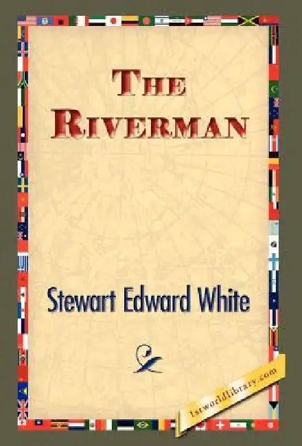 The Riverman by Stewart Edward White, 1stworld Library