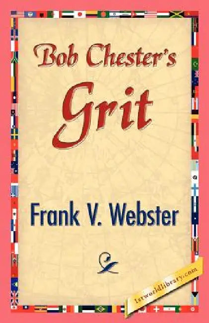 Bob Chester's Grit by Frank V. Webster, 1stworld Library