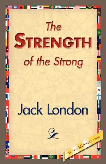 The Strength of the Strong by Jack London, 1stworld Library