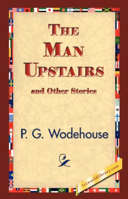 The Man Upstairs and Other Stories by P. G. Wodehouse, 1stworld Library