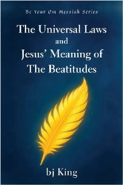 The Universal Laws and Jesus' Meaning of The Beatitudes by King, Bj