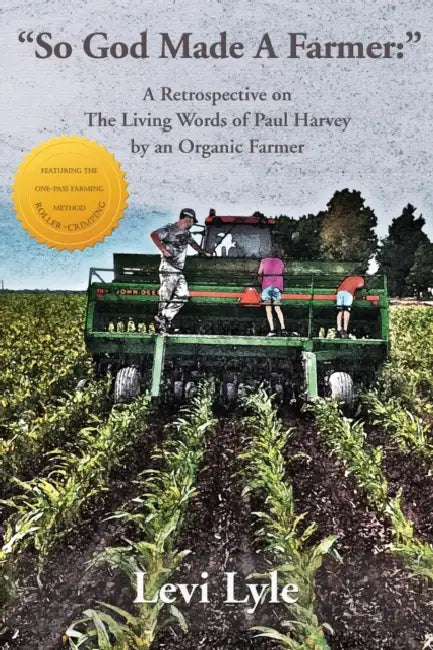 So God Made A Farmer: A Retrospective on The Living Words of Paul Harvey by an Organic Farmer by Levi Lyle