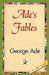 Ade's Fables by Ade George Ade, George Ade, 1stworld Library
