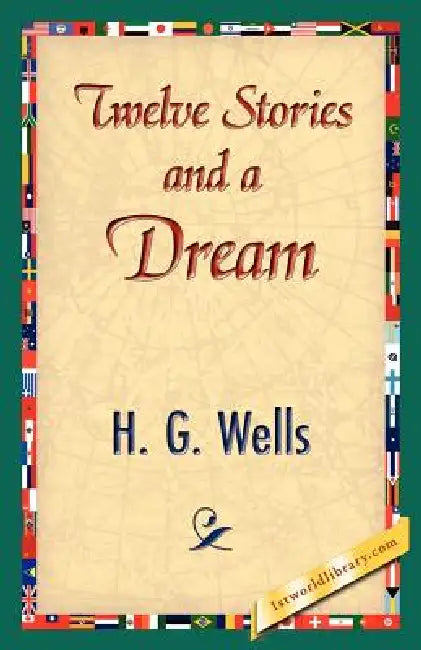 Twelve Stories and a Dream by G. Wells H. G. Wells, H. G. Wells, 1stworld Library