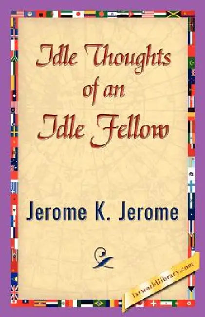 Idle Thoughts of an Idle Fellow by K. Jerome Jerome K. Jerome, Jerome K. Jerome, 1stworld Library