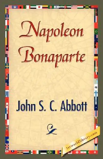 Napoleon Bonaparte by S. C. Abbott John S. C. Abbott, John S. C. Abbott, 1stworld Library
