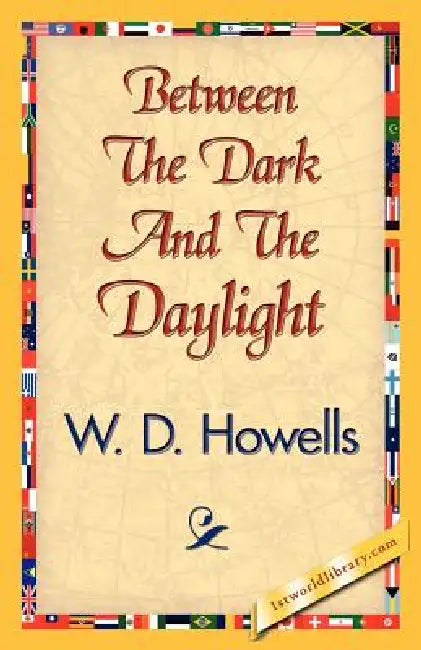 Between the Dark and the Daylight by D. Howells W. D. Howells, W. D. Howells, 1stworld Library
