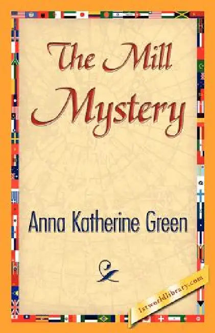 The Mill Mystery by Anna Katharine Green, 1stworld Library