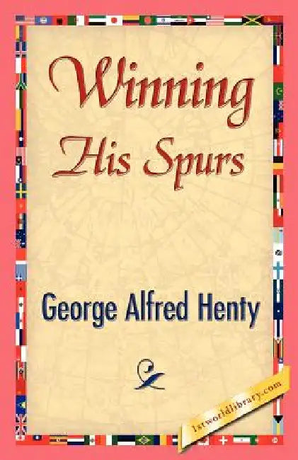 Winning His Spurs by G. a. Henty, George Alfred Henty, 1stworld Library