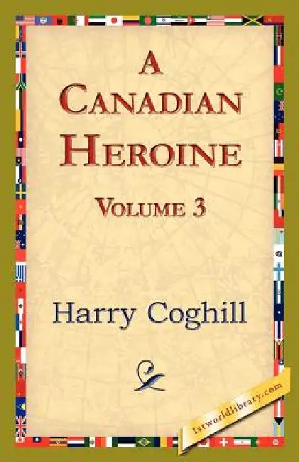 A Canadian Heroine, Volume 3 by Harry Coghill, 1stworld Library