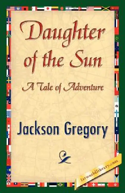 Daughter of the Sun by Jackson Gregory, 1stworld Library