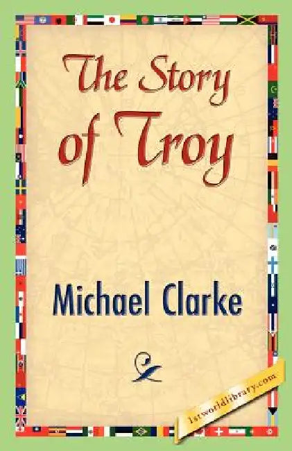 The Story of Troy by Michael Clarke, 1stworld Library