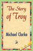 The Story of Troy by Michael Clarke, 1stworld Library