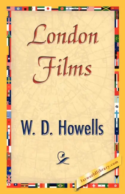 London Films by Howells W. D. Howells, W. D. Howells, 1stworld Library