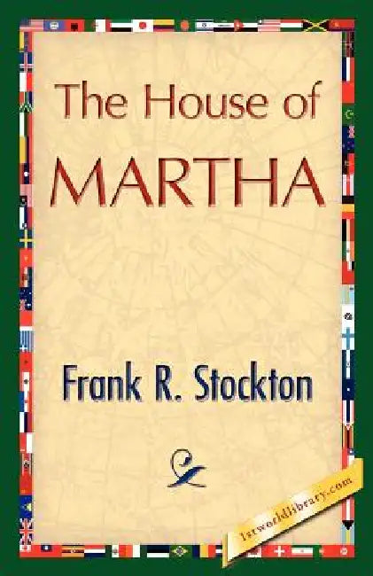 The House of Martha by R. Stockton Frank R. Stockton, Frank R. Stockton, 1stworld Library