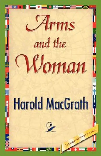 Arms and the Woman by Macgrath Harold Macgrath, Harold Macgrath, 1stworld Library