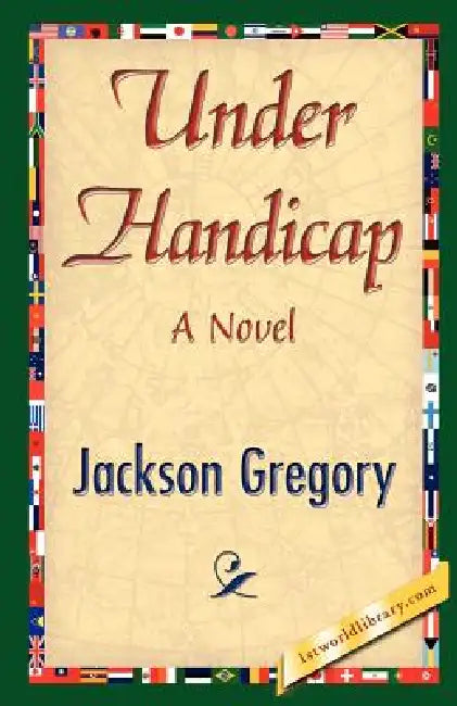 Under Handicap by Gregory Jackson Gregory, Jackson Gregory, 1stworld Library