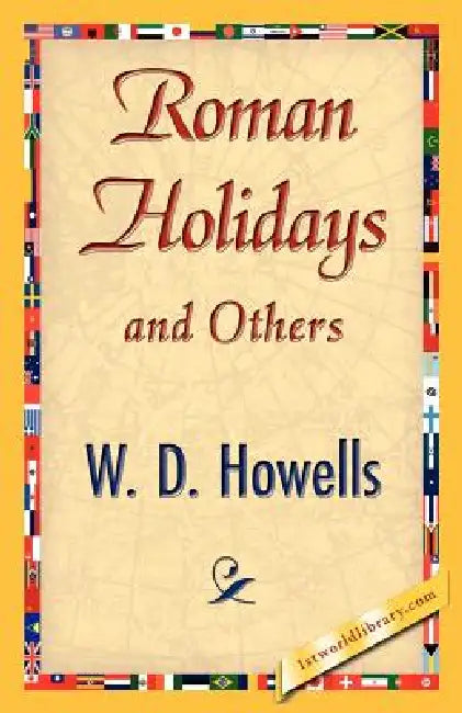 Roman Holidays and Others by Howells W. D. Howells, W. D. Howells, 1stworld Library