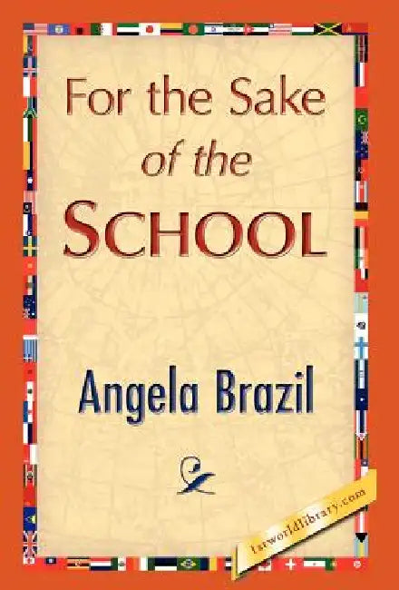 For the Sake of the School by Angela Brazil, Angela Brazil, 1stworld Library