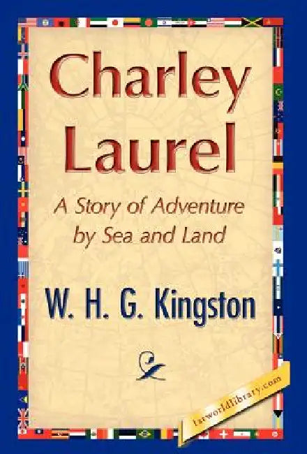 Charley Laurel by H. G. Kingston W. H. G. Kingston, W. H. G. Kingston, 1stworld Library