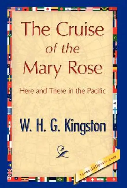 The Cruise of the Mary Rose by H. G. Kingston W. H. G. Kingston, W. H. G. Kingston, 1stworld Library