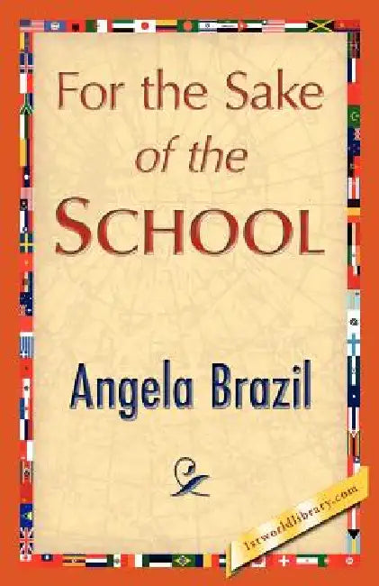 For the Sake of the School by Angela Brazil, Angela Brazil, 1stworld Library