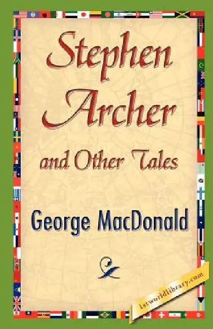 Stephen Archer and Other Tales by George MacDonald, George MacDonald, 1stworld Library